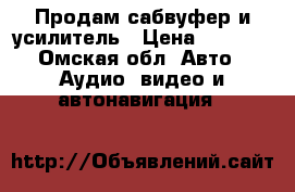 Продам сабвуфер и усилитель › Цена ­ 6 500 - Омская обл. Авто » Аудио, видео и автонавигация   